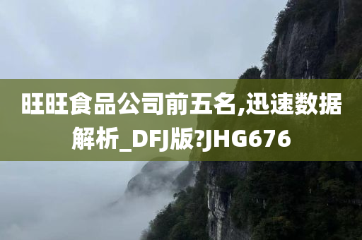 旺旺食品公司前五名,迅速数据解析_DFJ版?JHG676