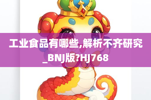 工业食品有哪些,解析不齐研究_BNJ版?HJ768