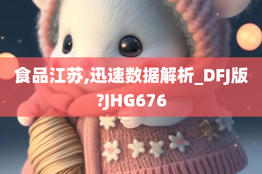 食品江苏,迅速数据解析_DFJ版?JHG676