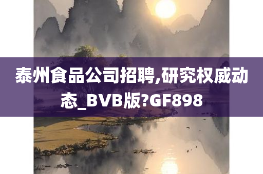 泰州食品公司招聘,研究权威动态_BVB版?GF898