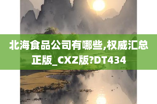 北海食品公司有哪些,权威汇总正版_CXZ版?DT434