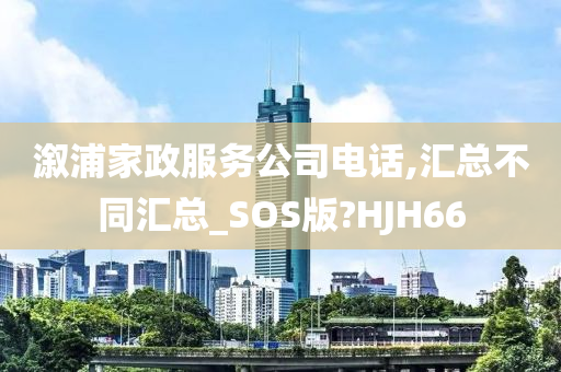 溆浦家政服务公司电话,汇总不同汇总_SOS版?HJH66