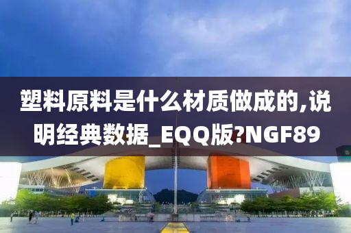 塑料原料是什么材质做成的,说明经典数据_EQQ版?NGF89