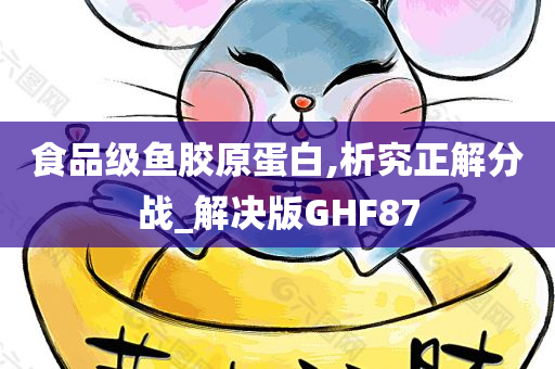 食品级鱼胶原蛋白,析究正解分战_解决版GHF87