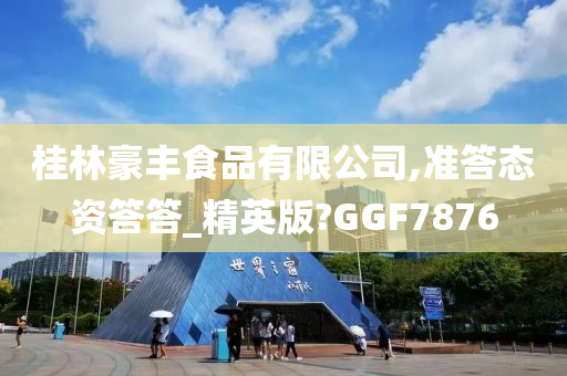 桂林豪丰食品有限公司,准答态资答答_精英版?GGF7876