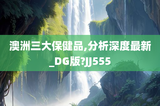 澳洲三大保健品,分析深度最新_DG版?JJ555