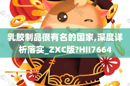 乳胶制品很有名的国家,深度详析落实_ZXC版?HII7664