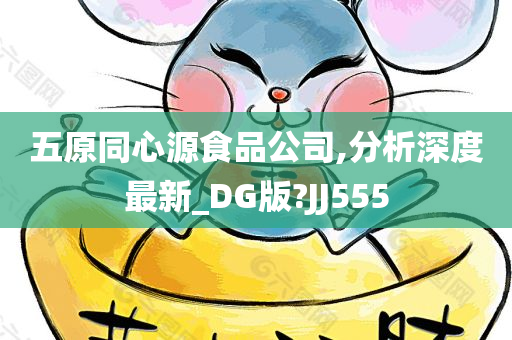 五原同心源食品公司,分析深度最新_DG版?JJ555