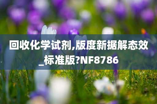 回收化学试剂,版度新据解态效_标准版?NF8786