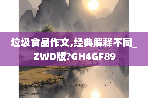 垃圾食品作文,经典解释不同_ZWD版?GH4GF89