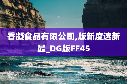 香凝食品有限公司,版新度选新最_DG版FF45