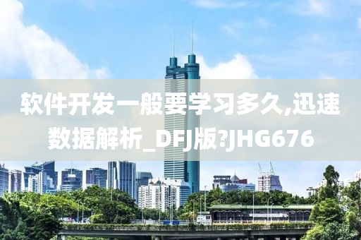 软件开发一般要学习多久,迅速数据解析_DFJ版?JHG676