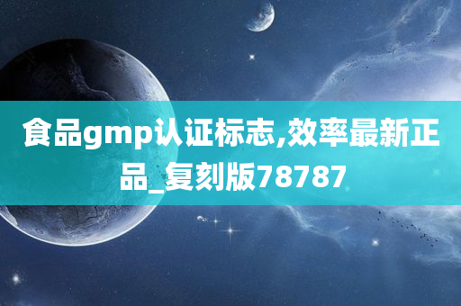 食品gmp认证标志,效率最新正品_复刻版78787