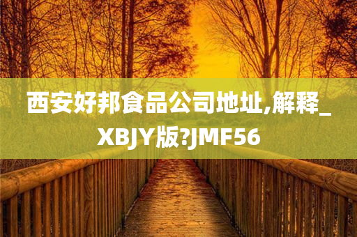 西安好邦食品公司地址,解释_XBJY版?JMF56