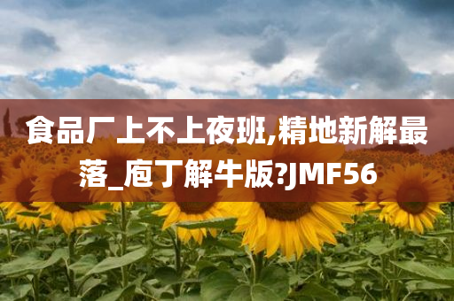 食品厂上不上夜班,精地新解最落_庖丁解牛版?JMF56