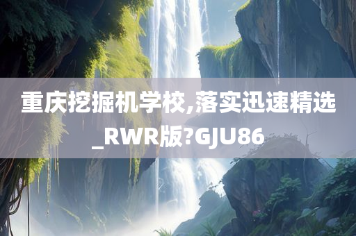 重庆挖掘机学校,落实迅速精选_RWR版?GJU86