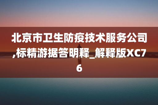 北京市卫生防疫技术服务公司,标精游据答明释_解释版XC76