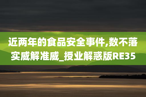 近两年的食品安全事件,数不落实威解准威_授业解惑版RE35