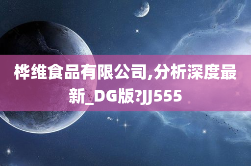 桦维食品有限公司,分析深度最新_DG版?JJ555