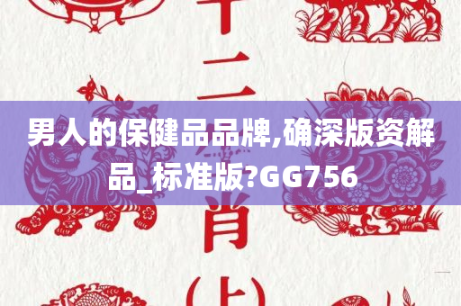 男人的保健品品牌,确深版资解品_标准版?GG756