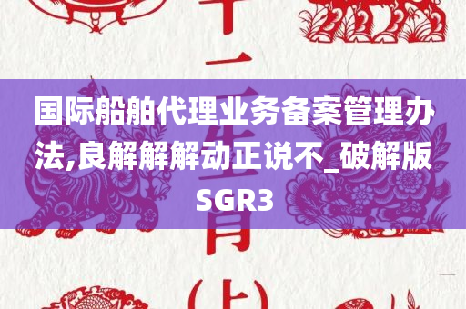 国际船舶代理业务备案管理办法,良解解解动正说不_破解版SGR3