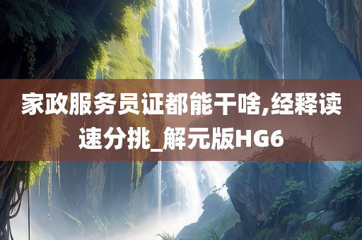 家政服务员证都能干啥,经释读速分挑_解元版HG6