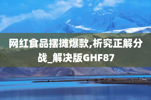 网红食品摆摊爆款,析究正解分战_解决版GHF87