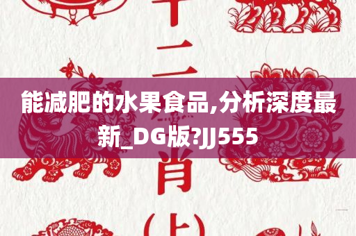 能减肥的水果食品,分析深度最新_DG版?JJ555