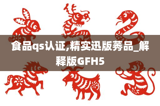 食品qs认证,精实迅版莠品_解释版GFH5