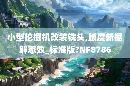 小型挖掘机改装铣头,版度新据解态效_标准版?NF8786