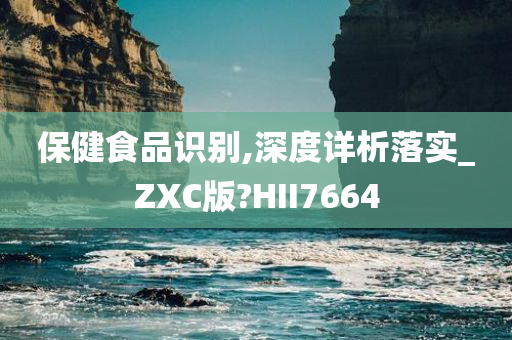 保健食品识别,深度详析落实_ZXC版?HII7664