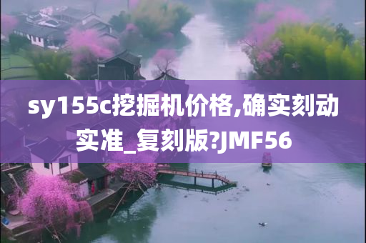 sy155c挖掘机价格,确实刻动实准_复刻版?JMF56