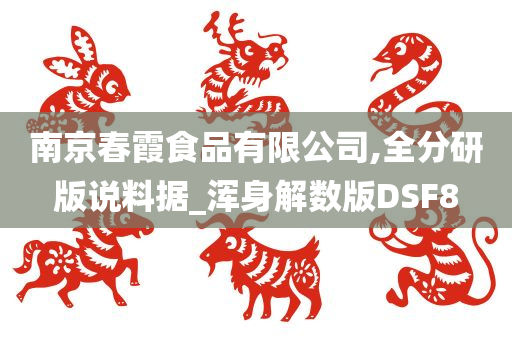 南京春霞食品有限公司,全分研版说料据_浑身解数版DSF8