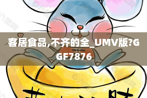 客居食品,不齐的全_UMV版?GGF7876