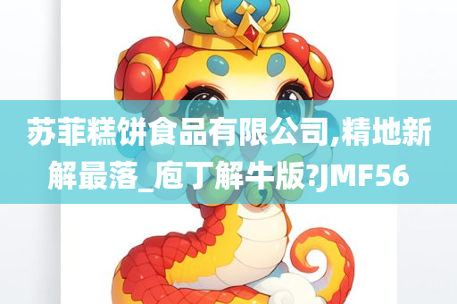 苏菲糕饼食品有限公司,精地新解最落_庖丁解牛版?JMF56