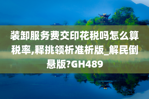 装卸服务费交印花税吗怎么算税率,释挑领析准析版_解民倒悬版?GH489