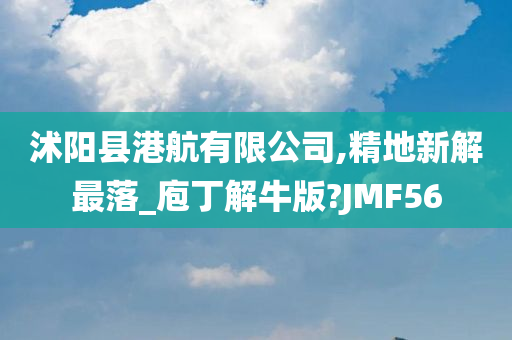 沭阳县港航有限公司,精地新解最落_庖丁解牛版?JMF56