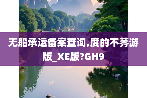 无船承运备案查询,度的不莠游版_XE版?GH9