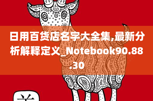 日用百货店名字大全集,最新分析解释定义_Notebook90.88.30