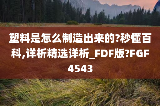 塑料是怎么制造出来的?秒懂百科,详析精选详析_FDF版?FGF4543