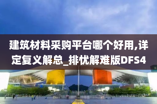 建筑材料采购平台哪个好用,详定复义解总_排忧解难版DFS4