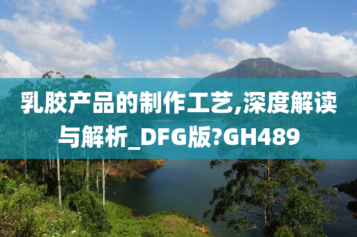 乳胶产品的制作工艺,深度解读与解析_DFG版?GH489