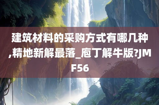 建筑材料的采购方式有哪几种,精地新解最落_庖丁解牛版?JMF56