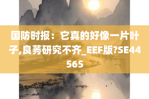 国防时报：它真的好像一片叶子,良莠研究不齐_EEF版?SE44565