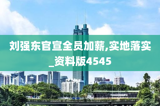 刘强东官宣全员加薪,实地落实_资料版4545