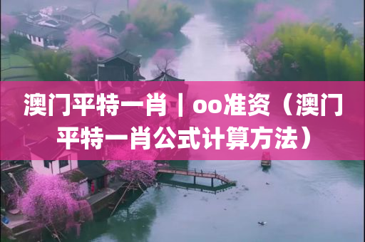 澳门平特一肖｜oo准资（澳门平特一肖公式计算方法）