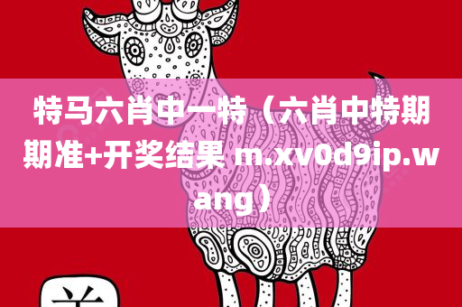 特马六肖中一特（六肖中特期期准+开奖结果 m.xv0d9ip.wang）