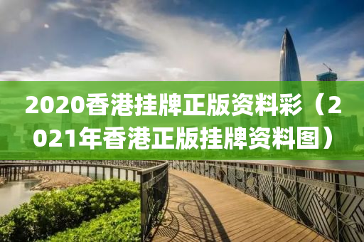 2020香港挂牌正版资料彩（2021年香港正版挂牌资料图）