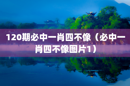 120期必中一肖四不像（必中一肖四不像图片1）