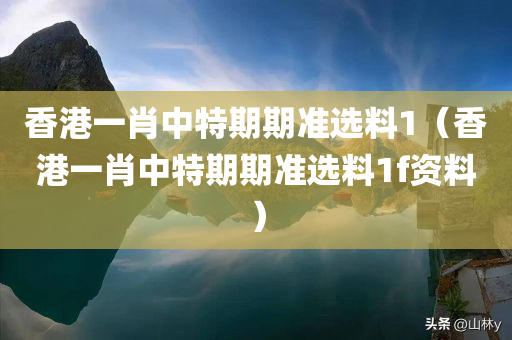 香港一肖中特期期准选料1（香港一肖中特期期准选料1f资料）